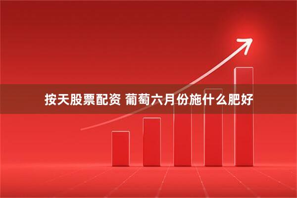 按天股票配资 葡萄六月份施什么肥好