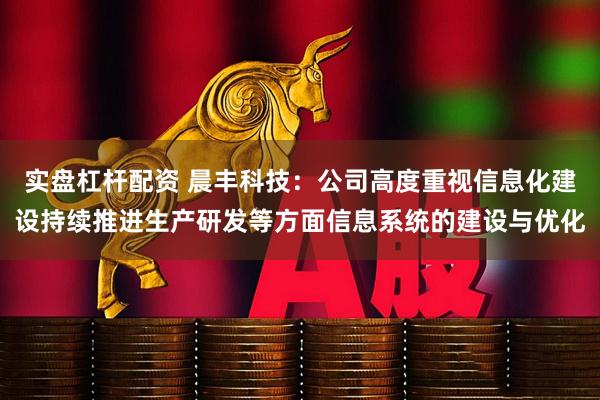 实盘杠杆配资 晨丰科技：公司高度重视信息化建设持续推进生产研发等方面信息系统的建设与优化