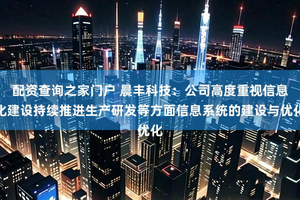 配资查询之家门户 晨丰科技：公司高度重视信息化建设持续推进生产研发等方面信息系统的建设与优化