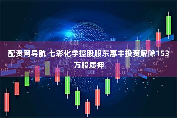 配资网导航 七彩化学控股股东惠丰投资解除153万股质押