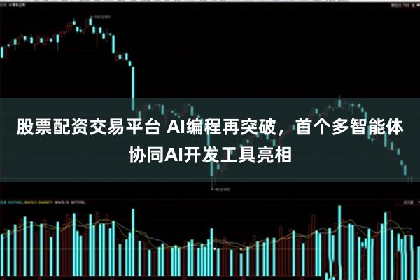 股票配资交易平台 AI编程再突破，首个多智能体协同AI开发工具亮相