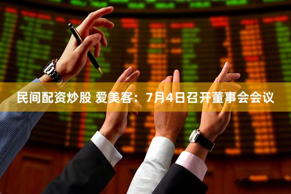 民间配资炒股 爱美客：7月4日召开董事会会议