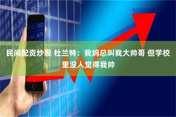 民间配资炒股 杜兰特：我妈总叫我大帅哥 但学校里没人觉得我帅