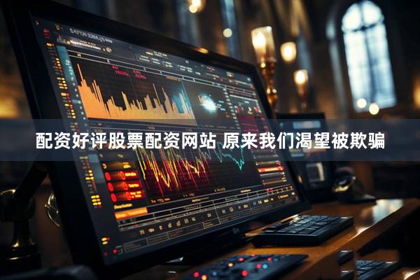 配资好评股票配资网站 原来我们渴望被欺骗