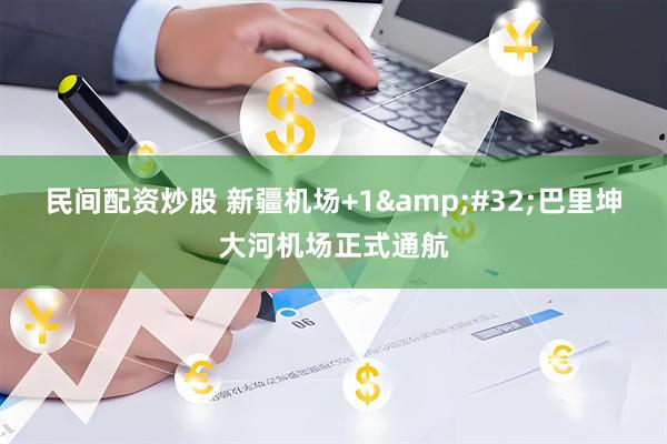 民间配资炒股 新疆机场+1&#32;巴里坤大河机场正式通航