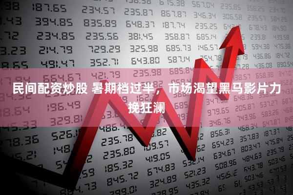 民间配资炒股 暑期档过半，市场渴望黑马影片力挽狂澜