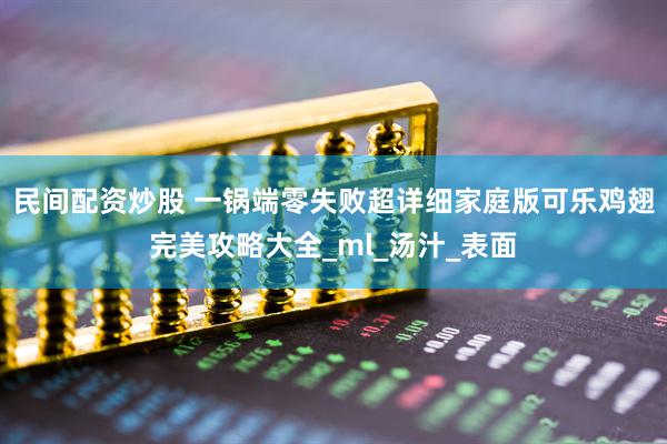 民间配资炒股 一锅端零失败超详细家庭版可乐鸡翅完美攻略大全_ml_汤汁_表面