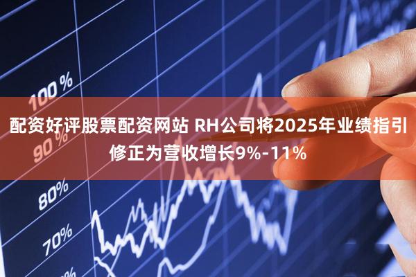 配资好评股票配资网站 RH公司将2025年业绩指引修正为营收增长9%-11%