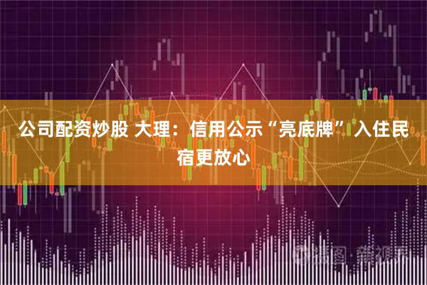 公司配资炒股 大理：信用公示“亮底牌” 入住民宿更放心