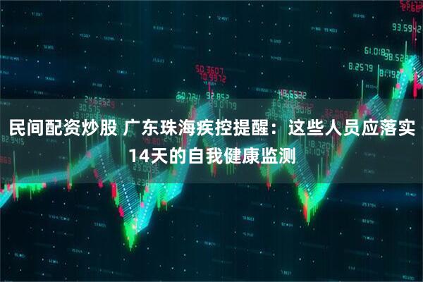民间配资炒股 广东珠海疾控提醒：这些人员应落实14天的自我健康监测